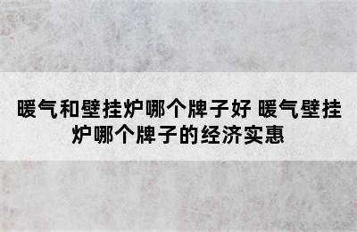 暖气和壁挂炉哪个牌子好 暖气壁挂炉哪个牌子的经济实惠